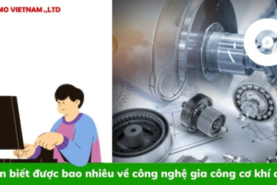 Bạn biết được bao nhiêu về công nghệ gia công cơ khí cnc