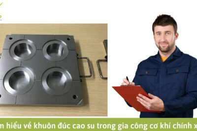 Tìm hiểu về khuôn đúc cao su trong gia công cơ khí chính xác