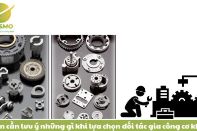 Bạn cần lưu ý những gì khi lựa chọn đối tác gia công cơ khí?