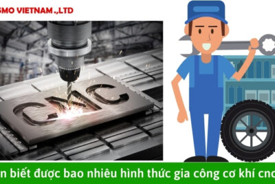 Bạn biết được bao nhiêu hình thức gia công cơ khí cnc?