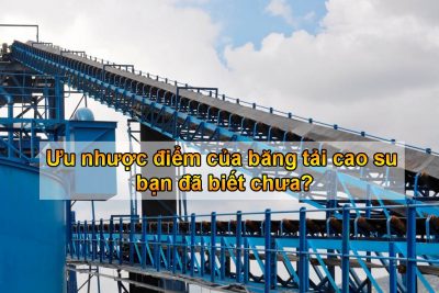 Ưu nhược điểm của băng tải cao su bạn đã biết chưa?