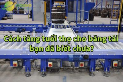 Cách tăng tuổi thọ cho băng tải bạn đã biết chưa?