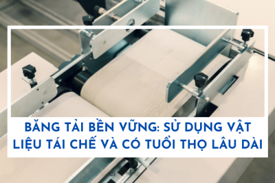 Băng tải bền vững: Sử dụng vật liệu tái chế và có tuổi thọ lâu dài