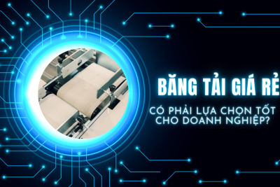 Băng tải giá rẻ: Có phải lựa chọn tốt cho doanh nghiệp?